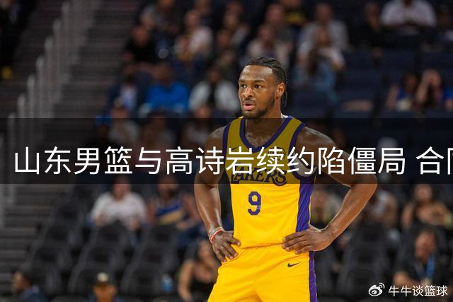 山东男篮与高诗岩续约陷僵局 合同年限成核心争议点