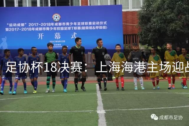 足协杯1/8决赛：上海海港主场迎战深圳新鹏城，7月21日晚揭幕战